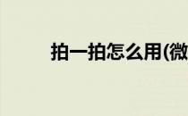 拍一拍怎么用(微信拍一拍怎么用)