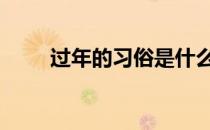 过年的习俗是什么 春节有哪些习俗