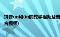 拼音un和ün的教学视频及普通话音调标注(拼音un的正确发音视频)