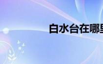 白水台在哪里（白水台）