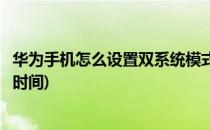 华为手机怎么设置双系统模式(华为手机怎么设置双系统模式时间)