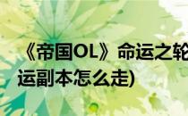 《帝国OL》命运之轮副本详细攻略(帝国ol命运副本怎么走)