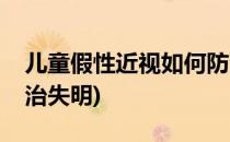 儿童假性近视如何防治(儿童假性近视如何防治失明)