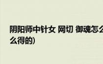 阴阳师中针女 网切 御魂怎么得(阴阳师中针女 网切 御魂怎么得的)