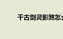 千古剑灵影煞怎么打（千古剑灵）