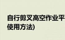 自行剪叉高空作业平台(剪叉式高空作业平台使用方法)