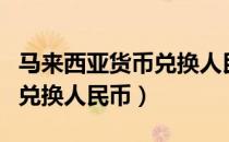 马来西亚货币兑换人民币多少（马来西亚货币兑换人民币）