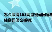 怎么取消163网盘密码网易邮箱安全锁如何取消(163邮箱记住密码怎么撤销)
