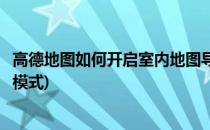 高德地图如何开启室内地图导航模式(高德地图怎么开启导航模式)