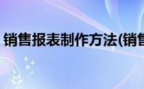 销售报表制作方法(销售报表制作方法及步骤)