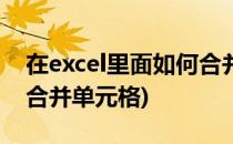在excel里面如何合并单元格(如何在Excel中合并单元格)