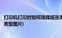 打印机打印时如何选择纸张类型(打印机打印时如何选择纸张类型图片)