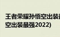 王者荣耀孙悟空出装最强2021(王者荣耀孙悟空出装最强2022)