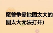 魔兽争霸地图太大的解决方法(魔兽争霸说地图太大无法打开)