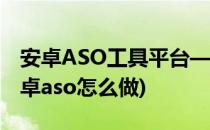 安卓ASO工具平台—ASO114的使用方法(安卓aso怎么做)