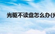 光驱不读盘怎么办(光驱不读盘怎么回事)