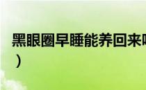 黑眼圈早睡能养回来吗（如何有效去除黑眼圈）