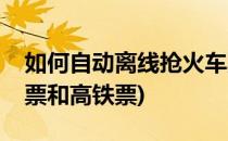 如何自动离线抢火车票(如何自动离线抢火车票和高铁票)