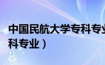 中国民航大学专科专业学费（中国民航大学专科专业）