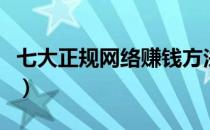 七大正规网络赚钱方法（正规的网络赚钱方式）