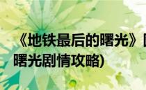 《地铁最后的曙光》图文攻略[1](地铁最后的曙光剧情攻略)