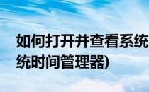 如何打开并查看系统时间(如何打开并查看系统时间管理器)