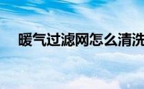 暖气过滤网怎么清洗（过滤网怎么清洗）