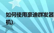如何使用豪迪群发器(如何使用豪迪群发器手机)