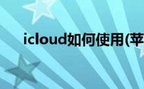 icloud如何使用(苹果icloud如何使用)