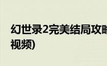 幻世录2完美结局攻略(幻世录2完美结局攻略视频)