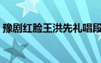 豫剧红脸王洪先礼唱段（豫剧红脸王洪先礼）