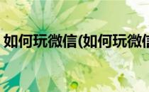 如何玩微信(如何玩微信小程序不用实名认证)