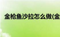 金枪鱼沙拉怎么做(金枪鱼沙拉怎么做不腥)