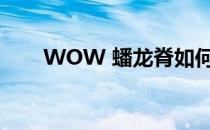 WOW 蟠龙脊如何上去(蟠龙脊在哪)