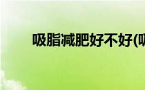 吸脂减肥好不好(吸脂减肥好不好减)