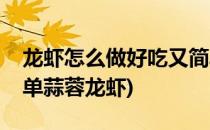 龙虾怎么做好吃又简单(龙虾怎么做好吃又简单蒜蓉龙虾)