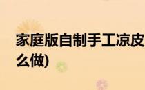 家庭版自制手工凉皮(家庭版自制手工凉皮怎么做)