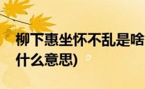 柳下惠坐怀不乱是啥意思(柳下惠坐怀不乱是什么意思)