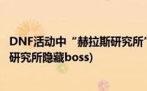 DNF活动中“赫拉斯研究所”任务怎么完成(dnf手游赫拉斯研究所隐藏boss)