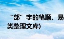 “部”字的笔顺、易错点(常见笔顺易错字归类整理文库)