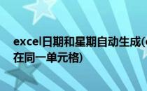 excel日期和星期自动生成(excel日期和星期自动生成排序在同一单元格)