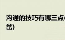 沟通的技巧有哪三点(沟通的技巧有哪三点 打岔)