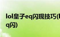 lol皇子eq闪现技巧(lol史上第一个使用皇子eq闪)