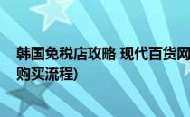 韩国免税店攻略 现代百货网上免税店注册流程(韩国免税店购买流程)