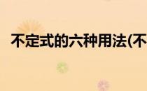 不定式的六种用法(不定式的六种用法造句)
