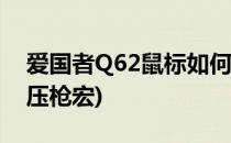爱国者Q62鼠标如何设置宏(爱国者q62鼠标压枪宏)