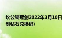坎公骑冠剑2022年3月10日钻石兑换码分享(最新坎公骑冠剑钻石兑换码)