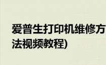 爱普生打印机维修方法(爱普生打印机维修方法视频教程)