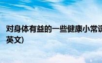 对身体有益的一些健康小常识(对身体有益的一些健康小常识英文)