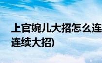 上官婉儿大招怎么连招不断大(上官婉儿如何连续大招)